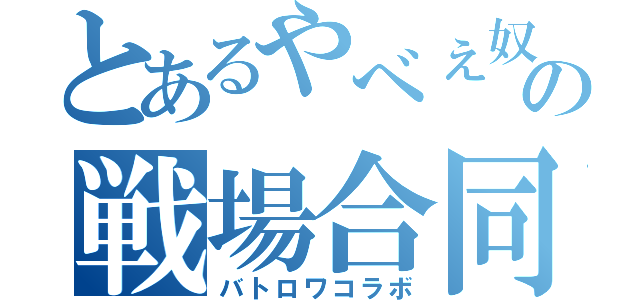 とあるやべぇ奴のの戦場合同記録（バトロワコラボ）