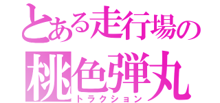 とある走行場の桃色弾丸（トラクション）