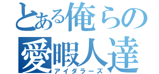 とある俺らの愛暇人達（アイダラーズ）