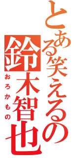 とある笑えるの鈴木智也（おろかもの）