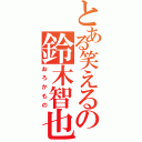 とある笑えるの鈴木智也（おろかもの）