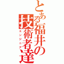 とある福井の技術者達（エンジニア）