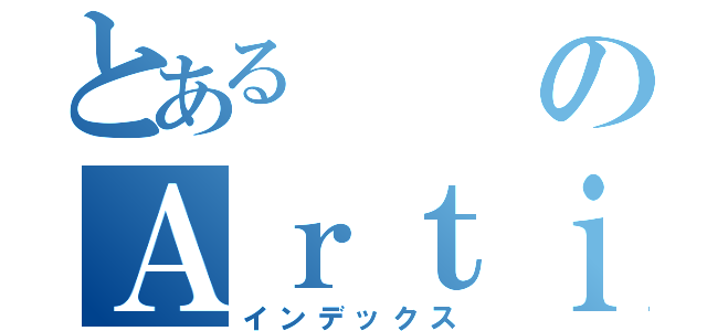 とあるのＡｒｔｉｆｕｃｉａｌ Ｉｎｔｅｌｉｇｅｎｃｅ（インデックス）