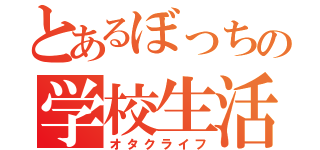 とあるぼっちの学校生活（オタクライフ）