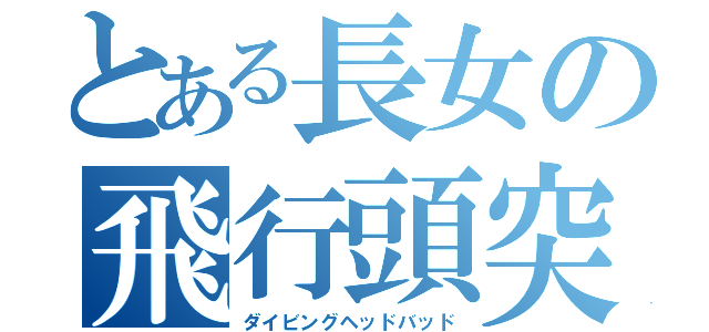 とある長女の飛行頭突（ダイビングヘッドバッド）