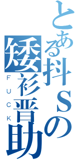 とある抖Ｓの矮衫晋助（ＦＵＣＫ）