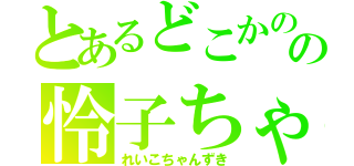 とあるどこかのの怜子ちゃん好き（れいこちゃんずき）