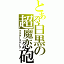 とある白黒の超魔恋砲（マスタースパーク）