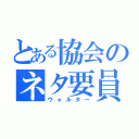 とある協会のネタ要員（ウォルター）