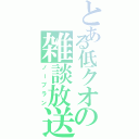 とある低クオの雑談放送（ノープラン）