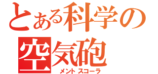 とある科学の空気砲（　メントスコーラ）