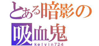 とある暗影の吸血鬼（ｋｅｌｖｉｎ７２４）