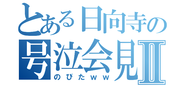 とある日向寺の号泣会見Ⅱ（のびたｗｗ）