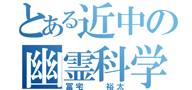 とある近中の幽霊科学部員（冨宅  裕太）