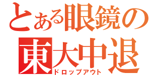 とある眼鏡の東大中退（ドロップアウト）