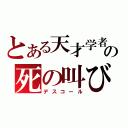 とある天才学者の死の叫び（デスコール）