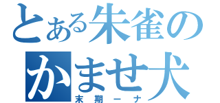 とある朱雀のかませ犬（末期ーナ）