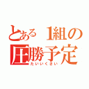 とある１組の圧勝予定（たいいくさい）