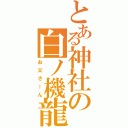 とある神社の白ノ機龍Ⅱ（お父さーん）