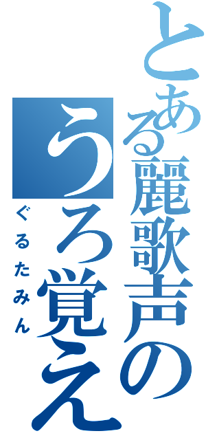 とある麗歌声のうろ覚え（ぐるたみん）