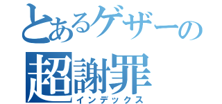 とあるゲザーの超謝罪（インデックス）