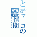 とあるマ　コの発情期（エロイトキ）