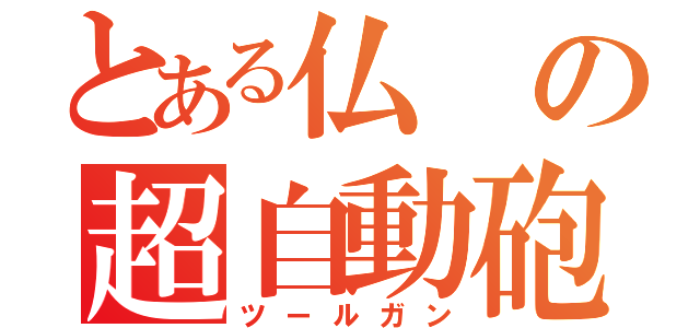 とある仏の超自動砲（ツールガン）