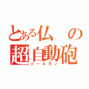 とある仏の超自動砲（ツールガン）