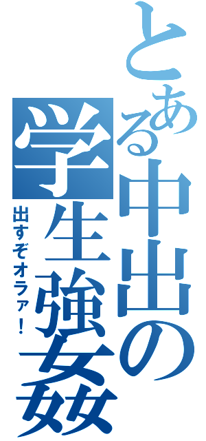 とある中出の学生強姦（出すぞオラァ！）