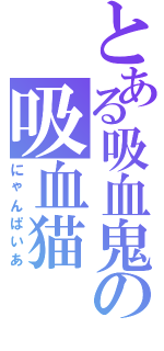 とある吸血鬼の吸血猫（にゃんぱいあ）