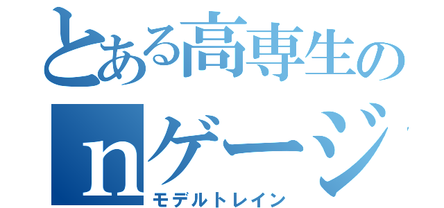 とある高専生のｎゲージ（モデルトレイン）