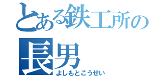 とある鉄工所の長男（よしもとこうせい）