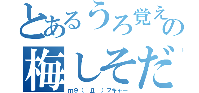 とあるうろ覚えの梅しそだ！（ｍ９（＾Д＾）プギャー）