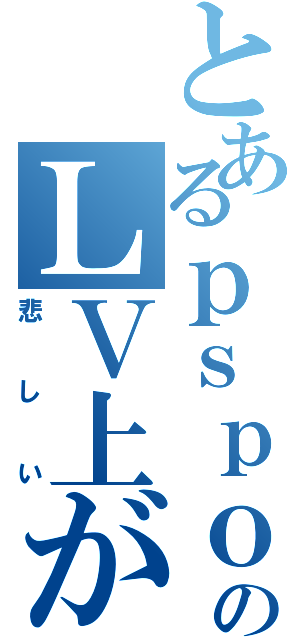 とあるｐｓｐｏのＬＶ上がらん（悲しい）