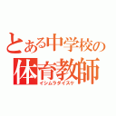 とある中学校の体育教師（イシムラダイスケ）