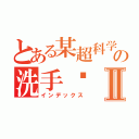 とある某超科学の洗手间Ⅱ（インデックス）