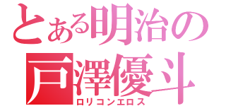 とある明治の戸澤優斗（ロリコンエロス）