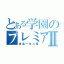 とある学園のプレミアムⅡ（清風一年ｄ組）