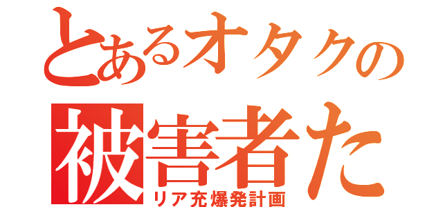 とあるオタクの被害者たち（リア充爆発計画）