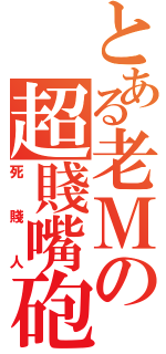 とある老Ｍの超賤嘴砲（死賤人）