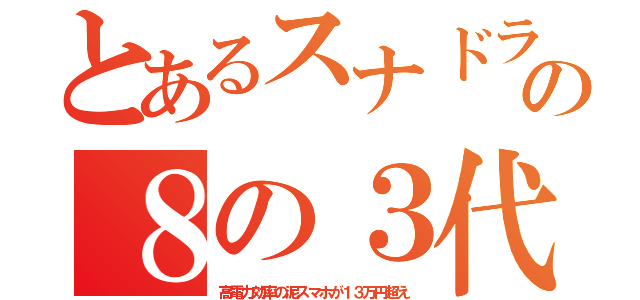 とあるスナドラの８の３代（高電力効率の泥スマホが１３万円超え）