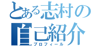 とある志村の自己紹介（プロフィール）