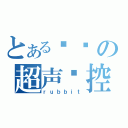 とある钉宫の超声优控（ｒｕｂｂｉｔ）