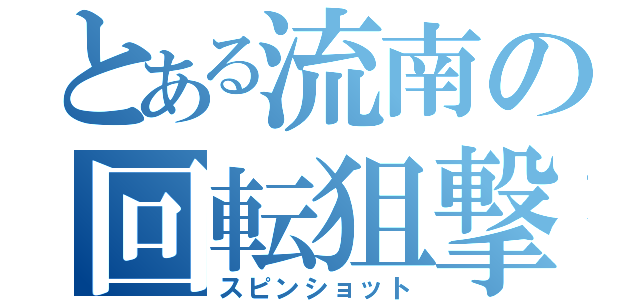 とある流南の回転狙撃（スピンショット）