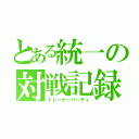 とある統一の対戦記録（トレーナーパーティ）