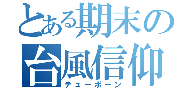 とある期末の台風信仰（テューポーン）