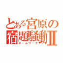 とある宮原の宿題騒動Ⅱ（ホームワーク）