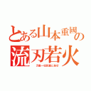 とある山本重國の流刃若火（　　万象一切灰塵と為せ）