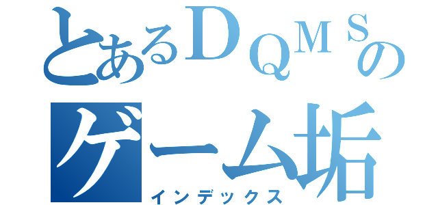 とあるＤＱＭＳＬのゲーム垢（インデックス）