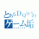 とあるＤＱＭＳＬのゲーム垢（インデックス）